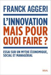L'innovation mais pour quoi faire? Essai sur un mythe économique, social et managérial | Aggeri Franck